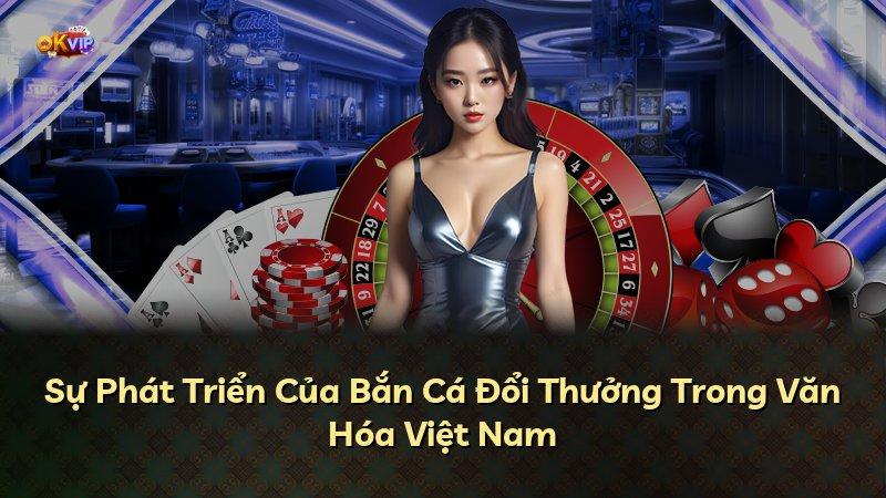 Sự Phát Triển Của Bắn Cá Đổi Thưởng Trong Văn Hóa Việt Nam