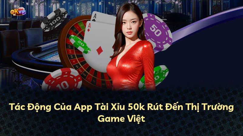 Tác Động Của App Tài Xỉu 50k Rút Đến Thị Trường Game Việt
