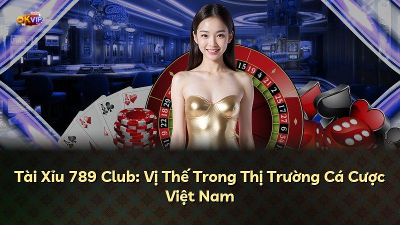 Tài Xỉu 789 Club: Vị Thế Trong Thị Trường Cá Cược Việt Nam