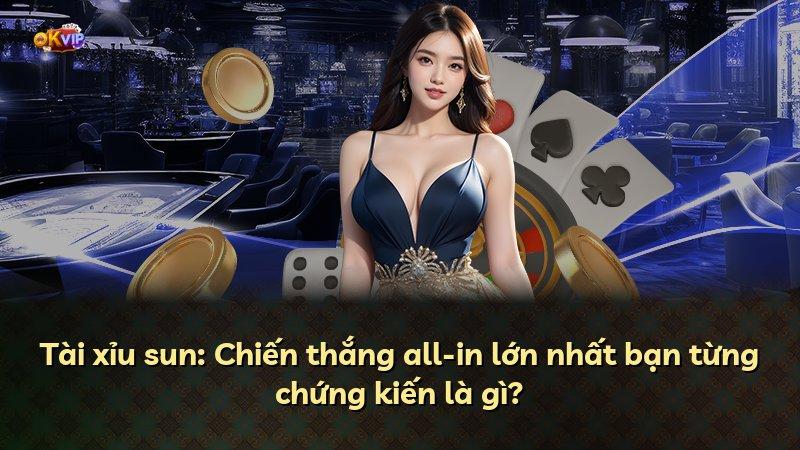 Tài xỉu sun: Chiến thắng all-in lớn nhất bạn từng chứng kiến là gì?
