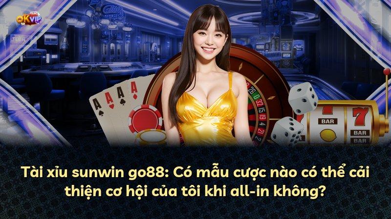 Tài xỉu sunwin go88: Có mẫu cược nào có thể cải thiện cơ hội của tôi khi all-in không?