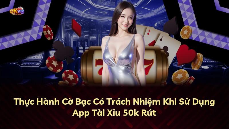 Thực Hành Cờ Bạc Có Trách Nhiệm Khi Sử Dụng App Tài Xỉu 50k Rút