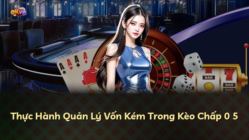 Thực Hành Quản Lý Vốn Kém Trong Kèo Chấp 0 5