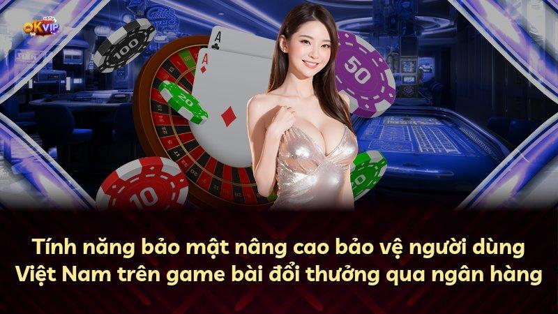 Tính năng bảo mật nâng cao bảo vệ người dùng Việt Nam trên game bài đổi thưởng qua ngân hàng