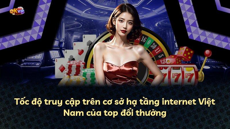 Tốc độ truy cập trên cơ sở hạ tầng internet Việt Nam của top đổi thưởng