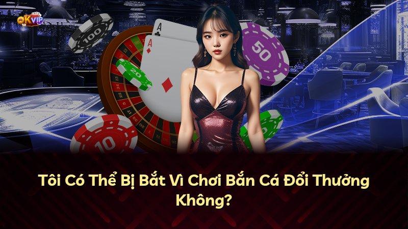 Tôi Có Thể Bị Bắt Vì Chơi Bắn Cá Đổi Thưởng Không?