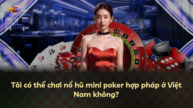 Tôi có thể chơi nổ hũ mini poker hợp pháp ở Việt Nam không?