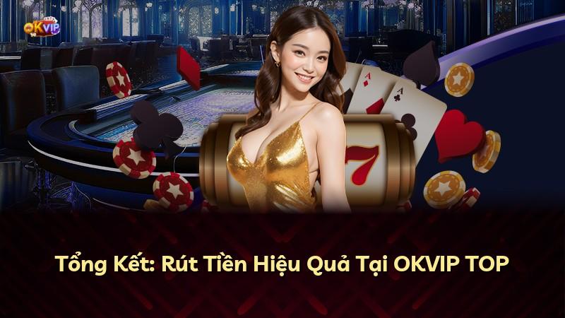 Tổng Kết: Rút Tiền Hiệu Quả Tại OKVIP TOP