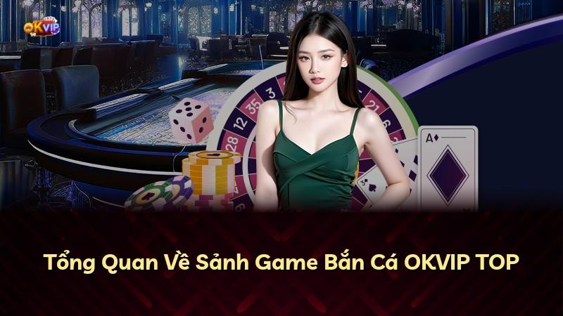 Tổng Quan Về Sảnh Game Bắn Cá OKVIP TOP