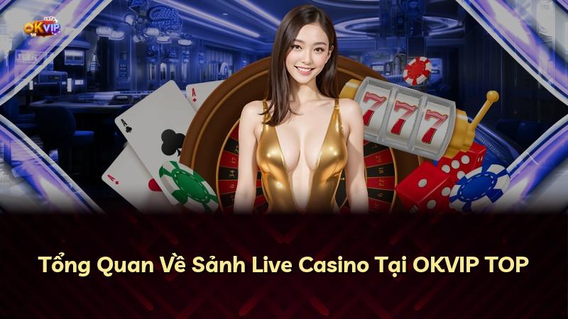 Tổng Quan Về Sảnh Live Casino Tại OKVIP TOP