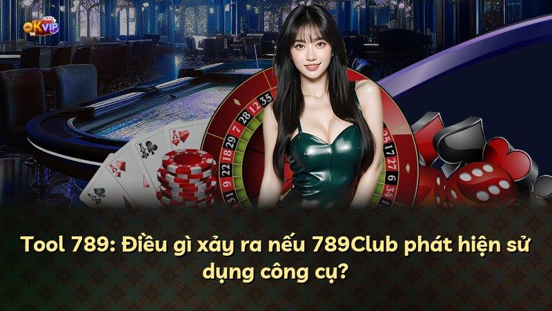 Tool 789: Điều gì xảy ra nếu 789Club phát hiện sử dụng công cụ?