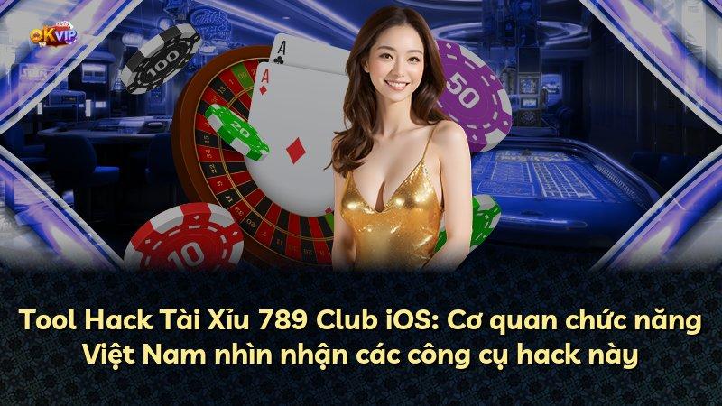 Tool Hack Tài Xỉu 789 Club iOS: Cơ quan chức năng Việt Nam nhìn nhận các công cụ hack này