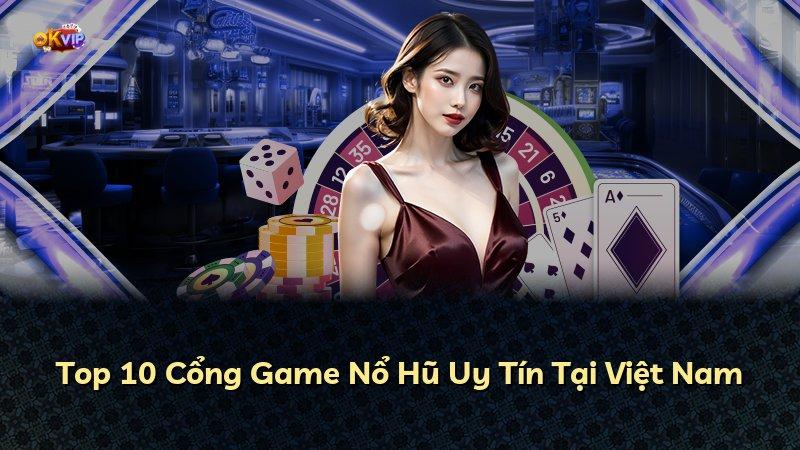 Top 10 Cổng Game Nổ Hũ Uy Tín Tại Việt Nam