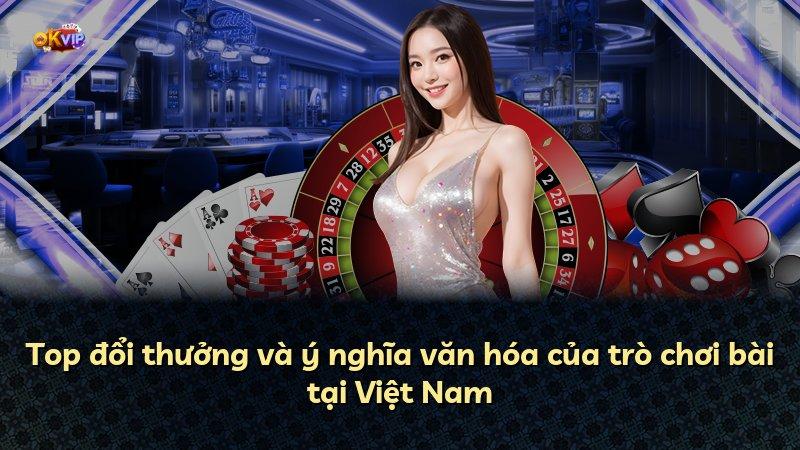 Top đổi thưởng và ý nghĩa văn hóa của trò chơi bài tại Việt Nam
