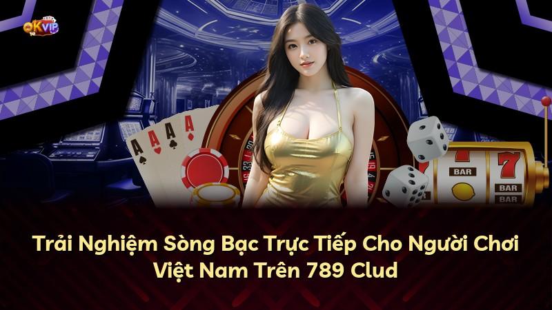 Trải Nghiệm Sòng Bạc Trực Tiếp Cho Người Chơi Việt Nam Trên 789 Clud