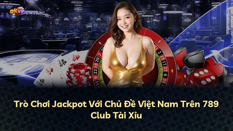 Trò Chơi Jackpot Với Chủ Đề Việt Nam Trên 789 Club Tài Xỉu