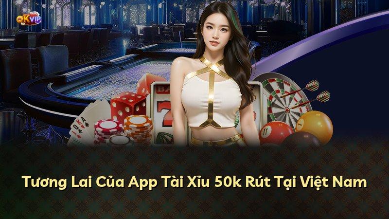 Tương Lai Của App Tài Xỉu 50k Rút Tại Việt Nam
