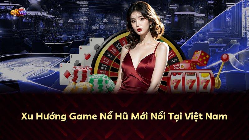 Xu Hướng Game Nổ Hũ Mới Nổi Tại Việt Nam