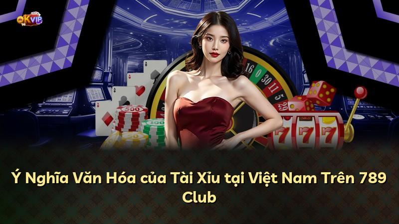 Ý Nghĩa Văn Hóa của Tài Xỉu tại Việt Nam Trên 789 Club